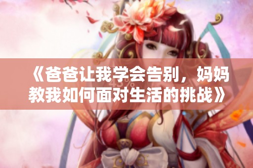 《爸爸讓我學會告別，媽媽教我如何面對生活的挑戰》
