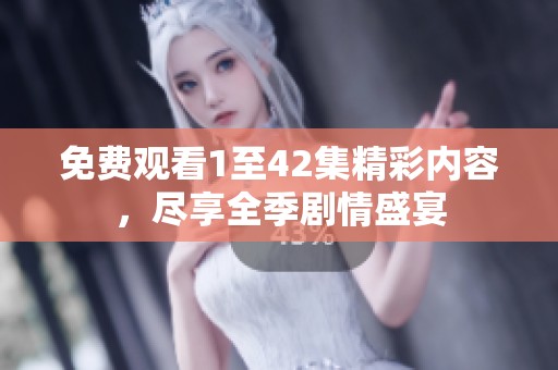 免費(fèi)觀看1至42集精彩內(nèi)容，盡享全季劇情盛宴