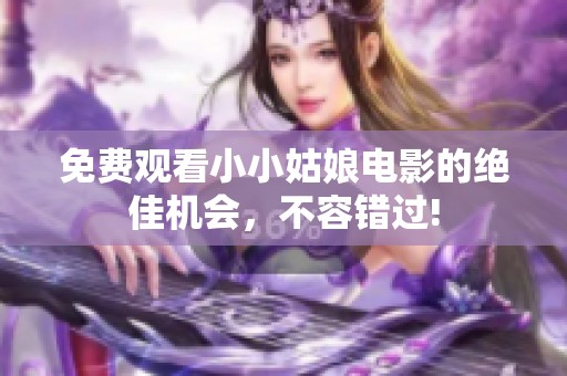 免費觀看小小姑娘電影的絕佳機會，不容錯過!