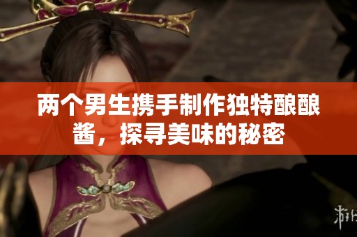 兩個男生攜手制作獨特釀釀醬，探尋美味的秘密