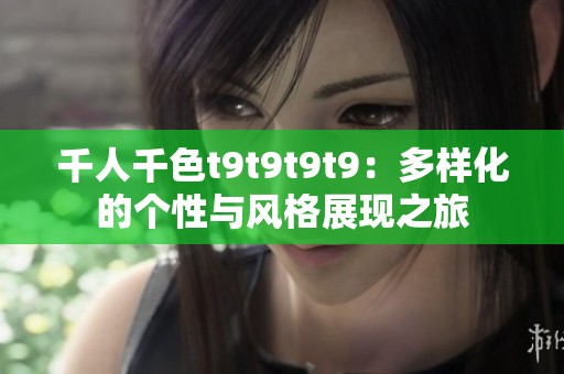 千人千色t9t9t9t9：多樣化的個性與風格展現之旅