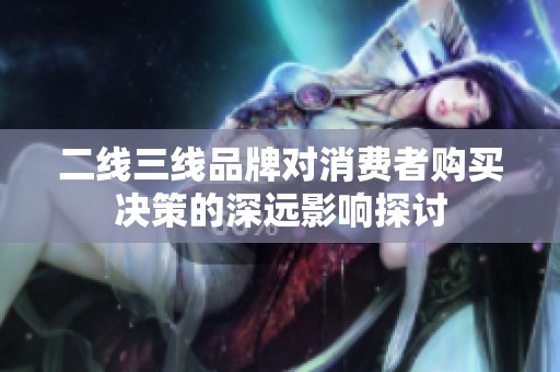 二線三線品牌對消費者購買決策的深遠影響探討