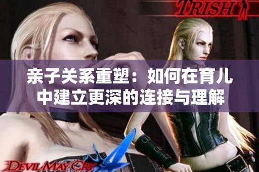 親子關(guān)系重塑：如何在育兒中建立更深的連接與理解