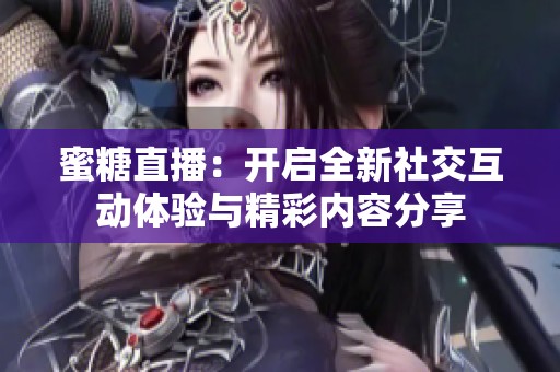 蜜糖直播：開啟全新社交互動體驗與精彩內容分享
