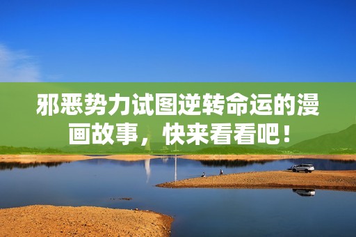 邪惡勢力試圖逆轉命運的漫畫故事，快來看看吧！
