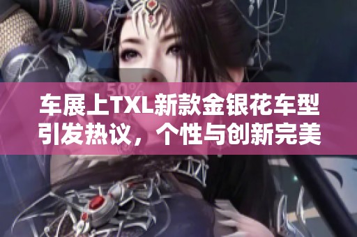 車展上TXL新款金銀花車型引發熱議，個性與創新完美結合