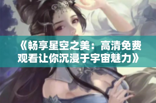 《暢享星空之美：高清免費觀看讓你沉浸于宇宙魅力》