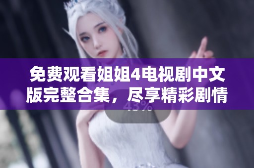 免費觀看姐姐4電視劇中文版完整合集，盡享精彩劇情