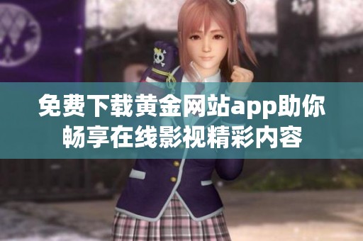 免費(fèi)下載黃金網(wǎng)站app助你暢享在線影視精彩內(nèi)容