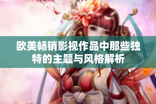 歐美暢銷影視作品中那些獨特的主題與風格解析
