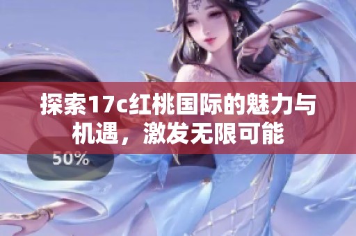 探索17c紅桃國際的魅力與機遇，激發(fā)無限可能