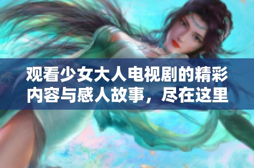 觀看少女大人電視劇的精彩內容與感人故事，盡在這里