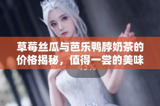 草莓絲瓜與芭樂鴨脖奶茶的價格揭秘，值得一嘗的美味選擇