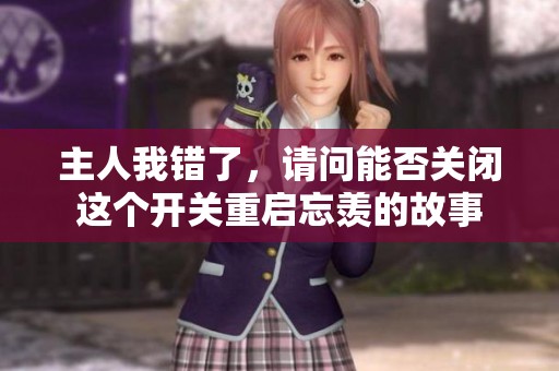 主人我錯了，請問能否關(guān)閉這個開關(guān)重啟忘羨的故事