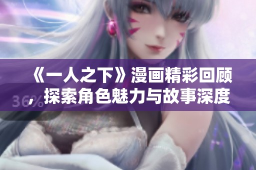 《一人之下》漫畫精彩回顧，探索角色魅力與故事深度