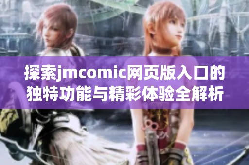 探索jmcomic網頁版入口的獨特功能與精彩體驗全解析