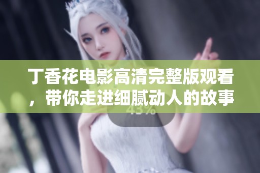 丁香花電影高清完整版觀看，帶你走進(jìn)細(xì)膩動(dòng)人的故事世界