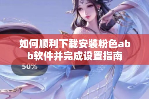 如何順利下載安裝粉色abb軟件并完成設(shè)置指南