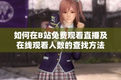 如何在B站免費觀看直播及在線觀看人數的查找方法