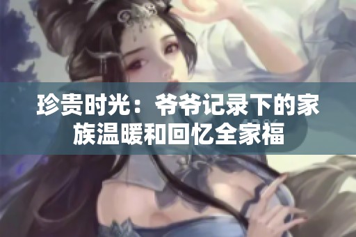 珍貴時光：爺爺記錄下的家族溫暖和回憶全家福