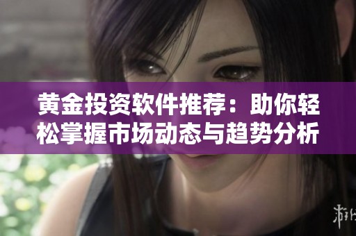 黃金投資軟件推薦：助你輕松掌握市場動態與趨勢分析