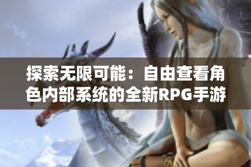 探索無限可能：自由查看角色內部系統的全新RPG手游