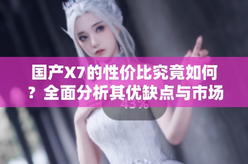 國產(chǎn)X7的性價比究竟如何？全面分析其優(yōu)缺點(diǎn)與市場表現(xiàn)