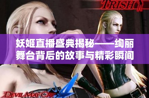 妖姬直播盛典揭秘——絢麗舞臺(tái)背后的故事與精彩瞬間