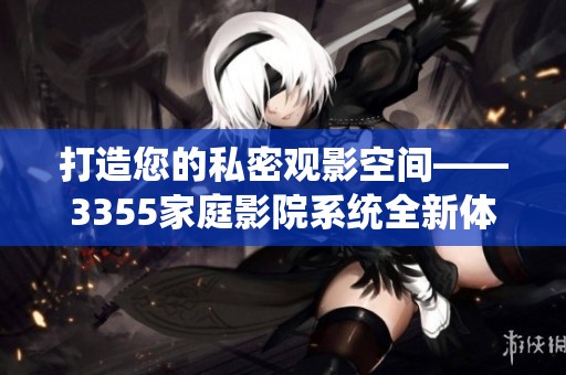 打造您的私密觀影空間——3355家庭影院系統全新體驗