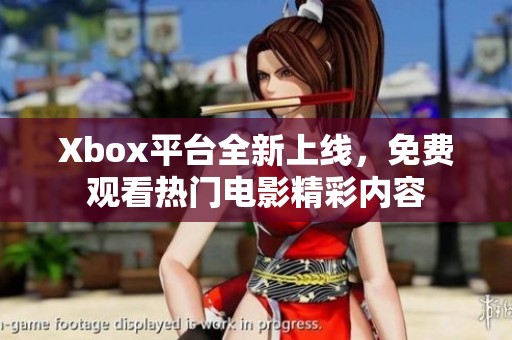 Xbox平臺全新上線，免費(fèi)觀看熱門電影精彩內(nèi)容