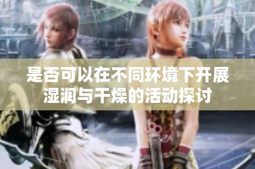 是否可以在不同環境下開展濕潤與干燥的活動探討