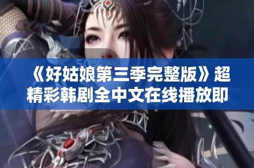 《好姑娘第三季完整版》超精彩韓劇全中文在線播放即將上線