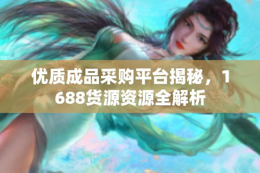 優質成品采購平臺揭秘，1688貨源資源全解析