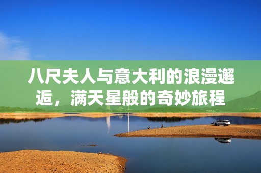 八尺夫人與意大利的浪漫邂逅，滿天星般的奇妙旅程