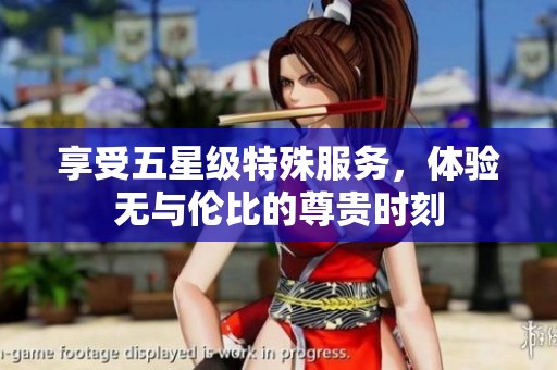 享受五星級特殊服務，體驗無與倫比的尊貴時刻