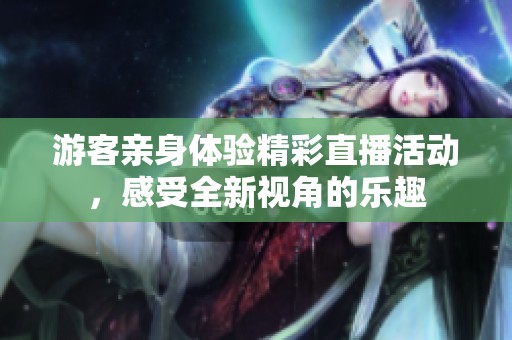 游客親身體驗(yàn)精彩直播活動(dòng)，感受全新視角的樂趣