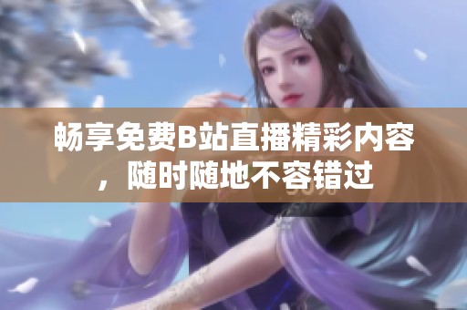 暢享免費B站直播精彩內容，隨時隨地不容錯過