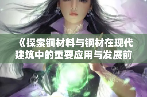《探索銅材料與鋼材在現代建筑中的重要應用與發展前景》