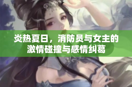 炎熱夏日，消防員與女主的激情碰撞與感情糾葛