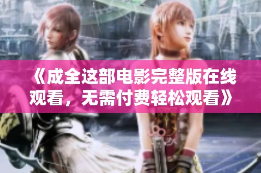 《成全這部電影完整版在線觀看，無需付費輕松觀看》