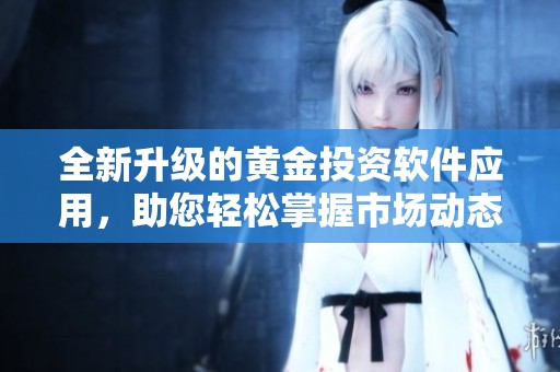 全新升級的黃金投資軟件應用，助您輕松掌握市場動態