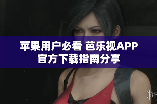 蘋果用戶必看 芭樂視APP官方下載指南分享