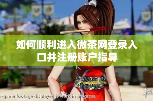 如何順利進(jìn)入微茶網(wǎng)登錄入口并注冊(cè)賬戶指導(dǎo)