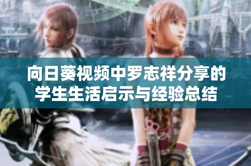 向日葵視頻中羅志祥分享的學(xué)生生活啟示與經(jīng)驗(yàn)總結(jié) 向日葵視頻中羅志祥分享的學(xué)生生活啟示與經(jīng)驗(yàn)總結(jié)