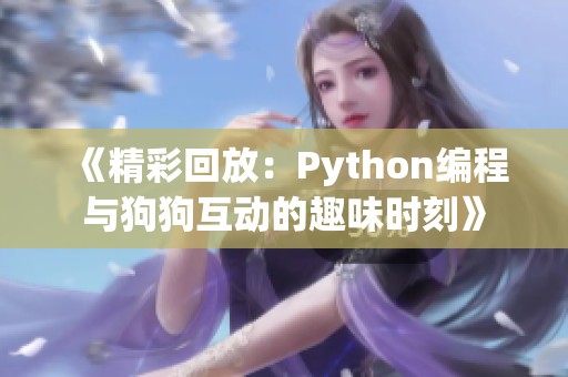 《精彩回放：Python編程與狗狗互動的趣味時刻》