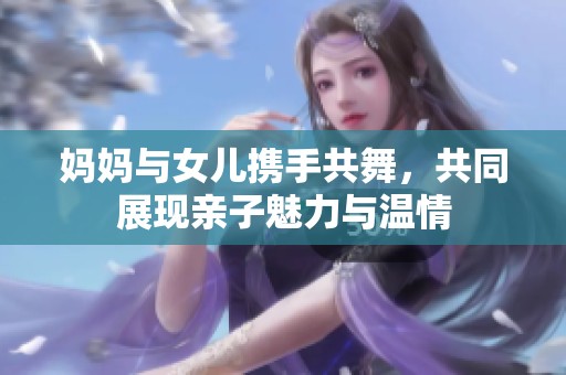 媽媽與女兒攜手共舞，共同展現親子魅力與溫情