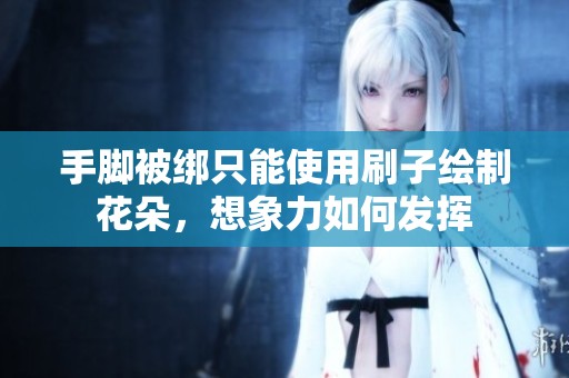 手腳被綁只能使用刷子繪制花朵，想象力如何發揮