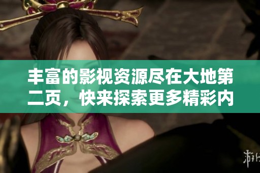 豐富的影視資源盡在大地第二頁，快來探索更多精彩內容！