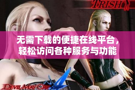 無需下載的便捷在線平臺，輕松訪問各種服務與功能