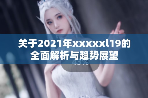 關于2021年xxxxxl19的全面解析與趨勢展望